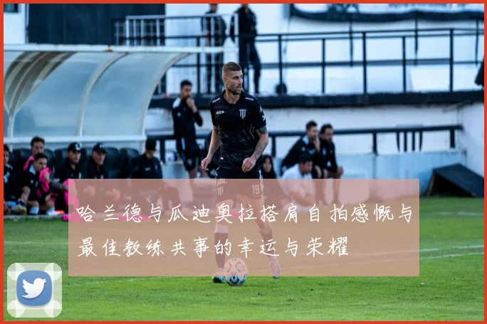 哈兰德与瓜迪奥拉搭肩自拍感慨与最佳教练共事的幸运与荣耀