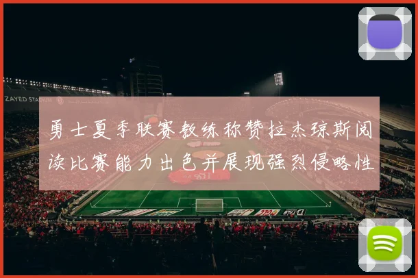 勇士夏季联赛教练称赞拉杰琼斯阅读比赛能力出色并展现强烈侵略性