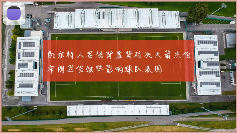 凯尔特人客场背靠背对决火箭杰伦布朗因伤缺阵影响球队表现