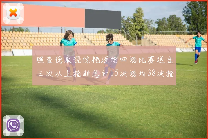 理查德表现惊艳连续四场比赛送出三次以上抢断总计15次场均38次抢断成球队防守利器