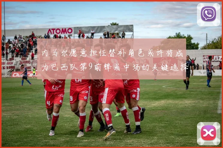 内马尔愿意担任替补角色或许将成为巴西队第9前锋或中场的关键选择