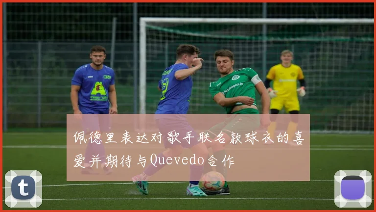 佩德里表达对歌手联名款球衣的喜爱并期待与Quevedo合作
