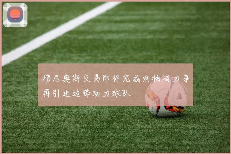 穆尼奥斯交易即将完成利物浦力争再引进边锋助力球队