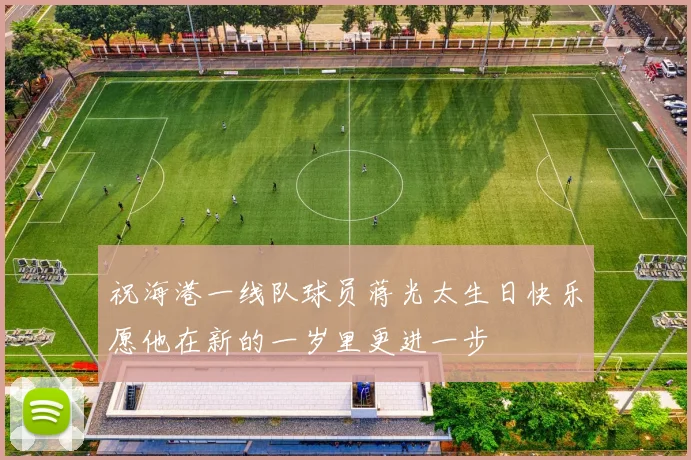 祝海港一线队球员蒋光太生日快乐愿他在新的一岁里更进一步