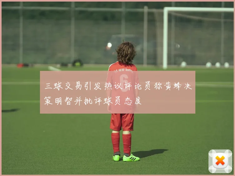 三球交易引发热议评论员称黄蜂决策明智并批评球员态度