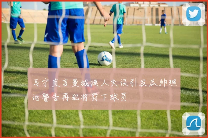 马宁直言曼城换人失误引发瓜帅理论警告再犯将罚下球员