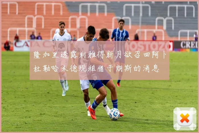隆加里透露利雅得新月欲召回阿卜杜勒哈米德现租借于朗斯的消息