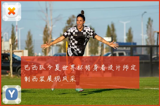 巴西队今夏世界杯将身着设计师定制西装展现风采